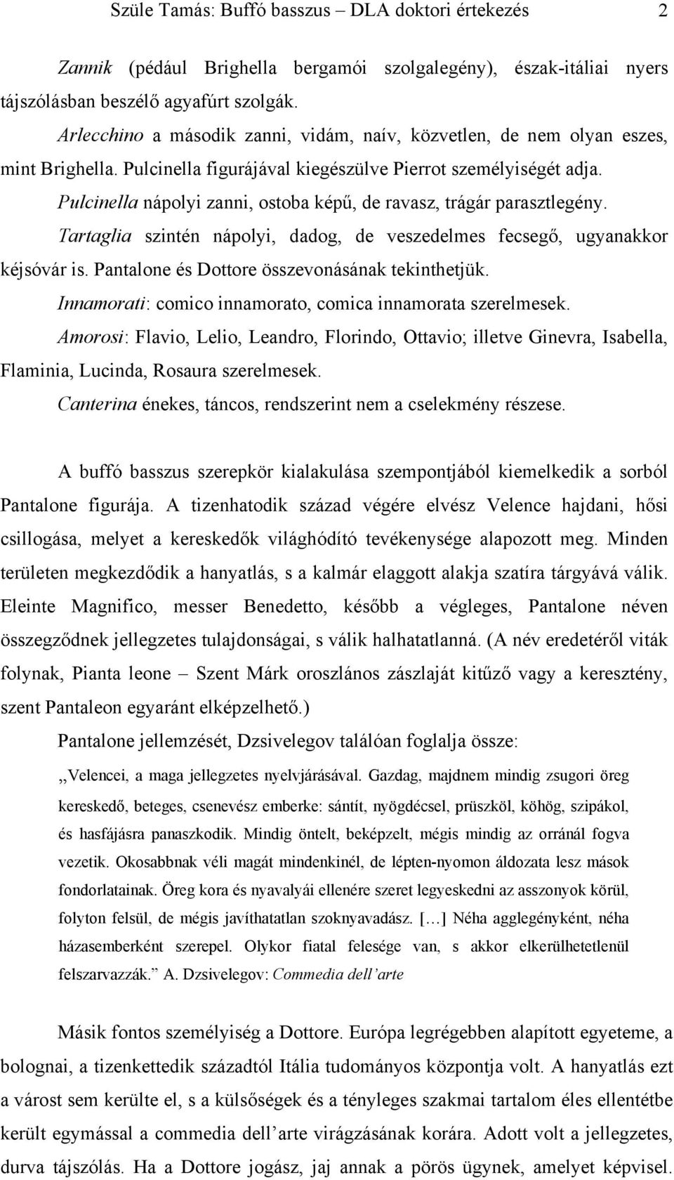 Pulcinella nápolyi zanni, ostoba képű, de ravasz, trágár parasztlegény. Tartaglia szintén nápolyi, dadog, de veszedelmes fecsegő, ugyanakkor kéjsóvár is.