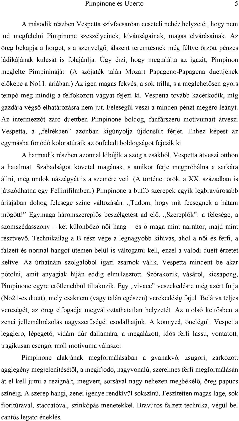 (A szójáték talán Mozart Papageno-Papagena duettjének előképe a No11. áriában.) Az igen magas fekvés, a sok trilla, s a meglehetősen gyors tempó még mindig a felfokozott vágyat fejezi ki.