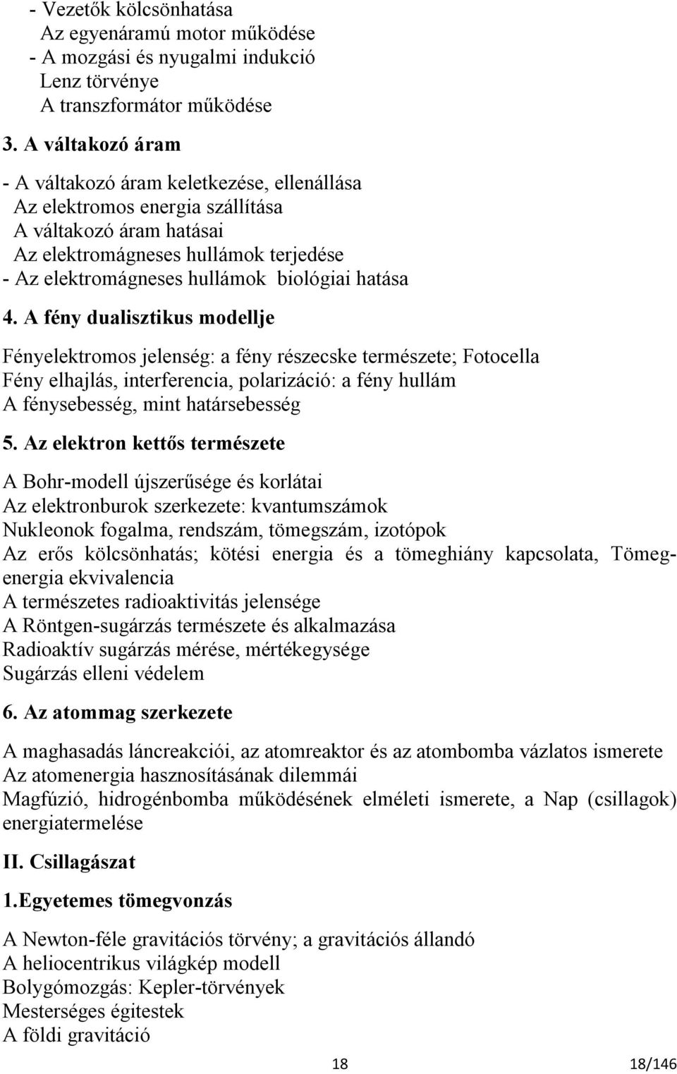 hatása 4. A fény dualisztikus modellje Fényelektromos jelenség: a fény részecske természete; Fotocella Fény elhajlás, interferencia, polarizáció: a fény hullám A fénysebesség, mint határsebesség 5.