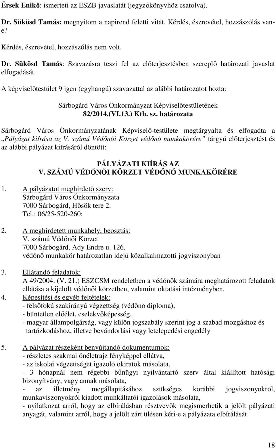 A képviselőtestület 9 igen (egyhangú) szavazattal az alábbi határozatot hozta: Sárbogárd Város Önkormányzat Képviselőtestületének 82/2014.(VI.13.) Kth. sz. határozata Sárbogárd Város Önkormányzatának Képviselő-testülete megtárgyalta és elfogadta a Pályázat kiírása az V.