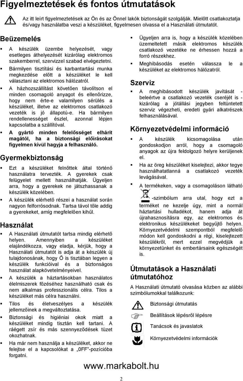 A készülék üzembe helyezését, vagy esetleges áthelyezését kizárólag elektromos szakemberrel, szervizzel szabad elvégeztetni.