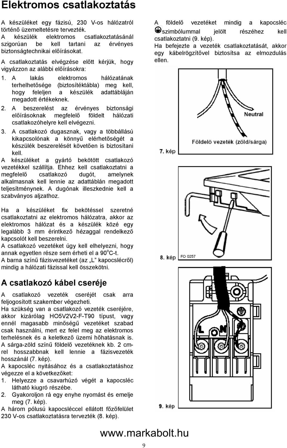 A lakás elektromos hálózatának terhelhetősége (biztosítéktábla) meg kell, hogy feleljen a készülék adattábláján megadott értékeknek. 2.