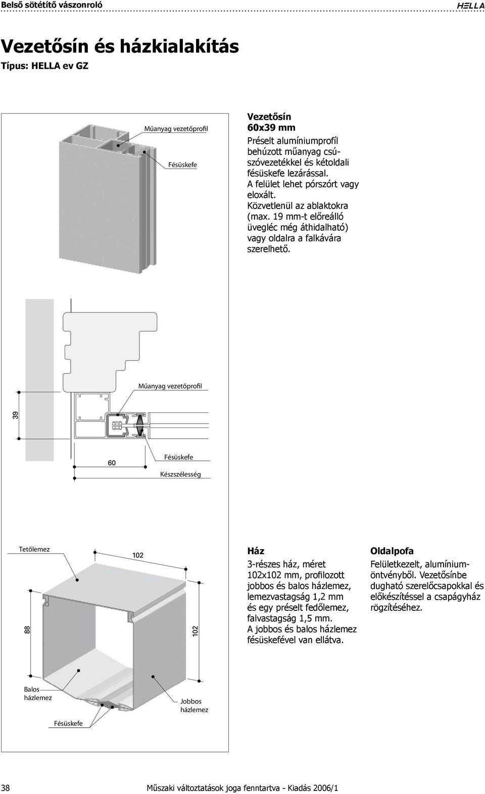 Műanyag vezetőprofil Fésüskefe Készszélesség Tetőlemez Ház -részes ház, méret 0x0 mm, profilozott jobbos és balos házlemez, lemezvastagság, mm és egy préselt fedőlemez, falvastagság,5 mm.