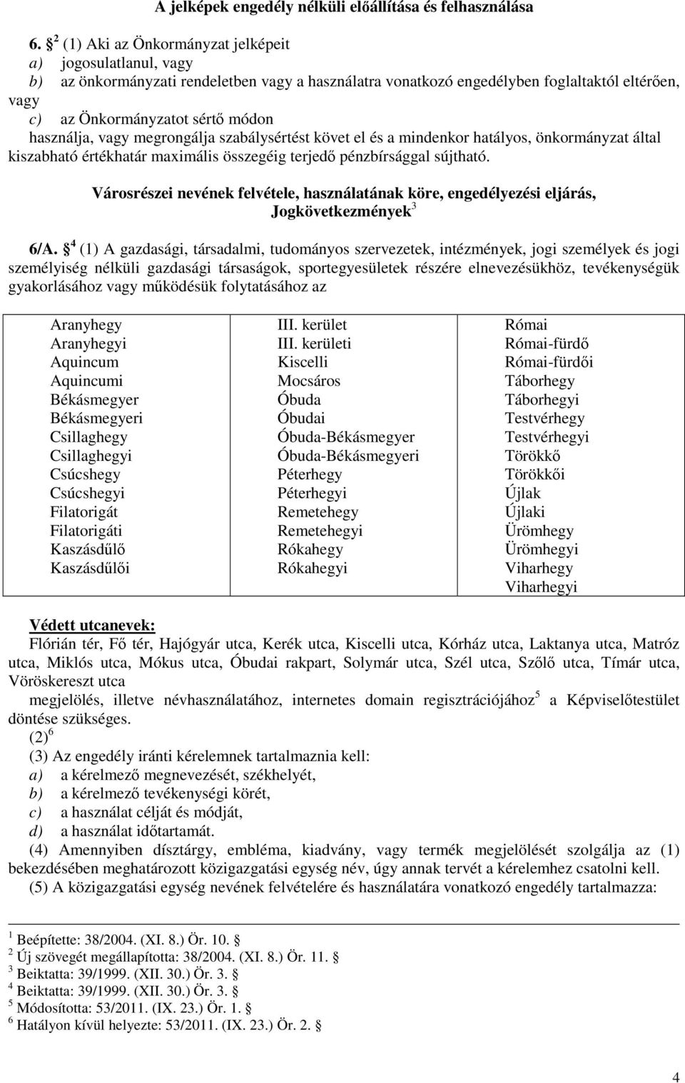 használja, vagy megrongálja szabálysértést követ el és a mindenkor hatályos, önkormányzat által kiszabható értékhatár maximális összegéig terjedı pénzbírsággal sújtható.