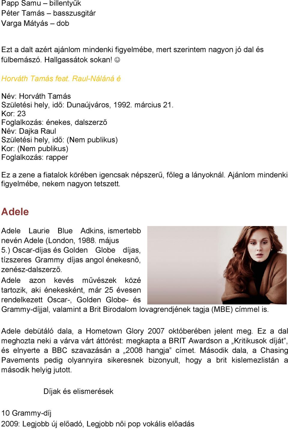 Kor: 23 Foglalkozás: énekes, dalszerző Név: Dajka Raul Születési hely, idő: (Nem publikus) Kor: (Nem publikus) Foglalkozás: rapper Ez a zene a fiatalok körében igencsak népszerű, főleg a lányoknál.