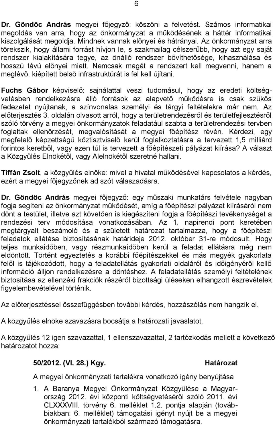 Az önkormányzat arra törekszik, hogy állami forrást hívjon le, s szakmailag célszerűbb, hogy azt egy saját rendszer kialakítására tegye, az önálló rendszer bővíthetősége, kihasználása és hosszú távú