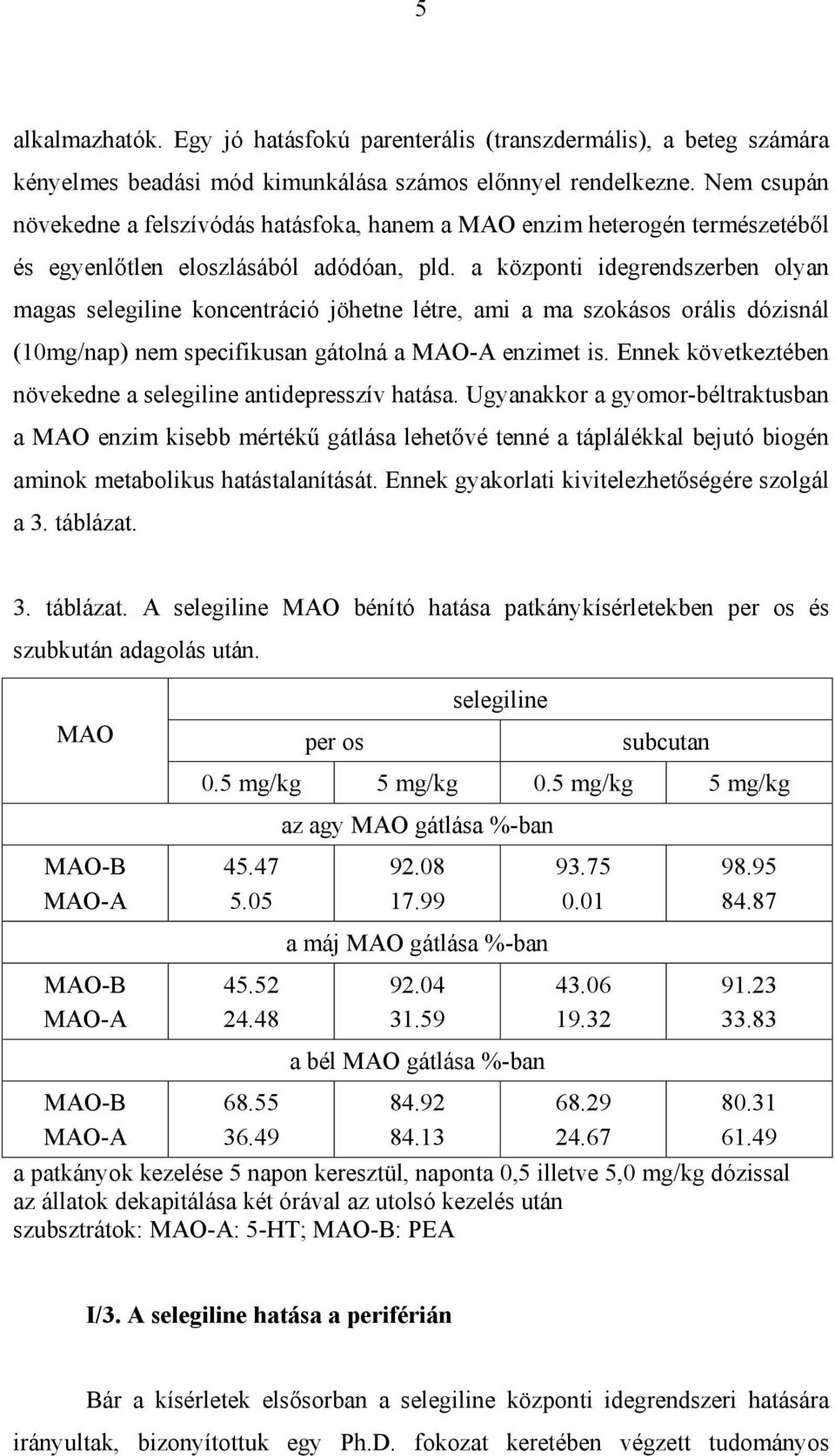 a központi idegrendszerben olyan magas selegiline koncentráció jöhetne létre, ami a ma szokásos orális dózisnál (10mg/nap) nem specifikusan gátolná a MAO-A enzimet is.