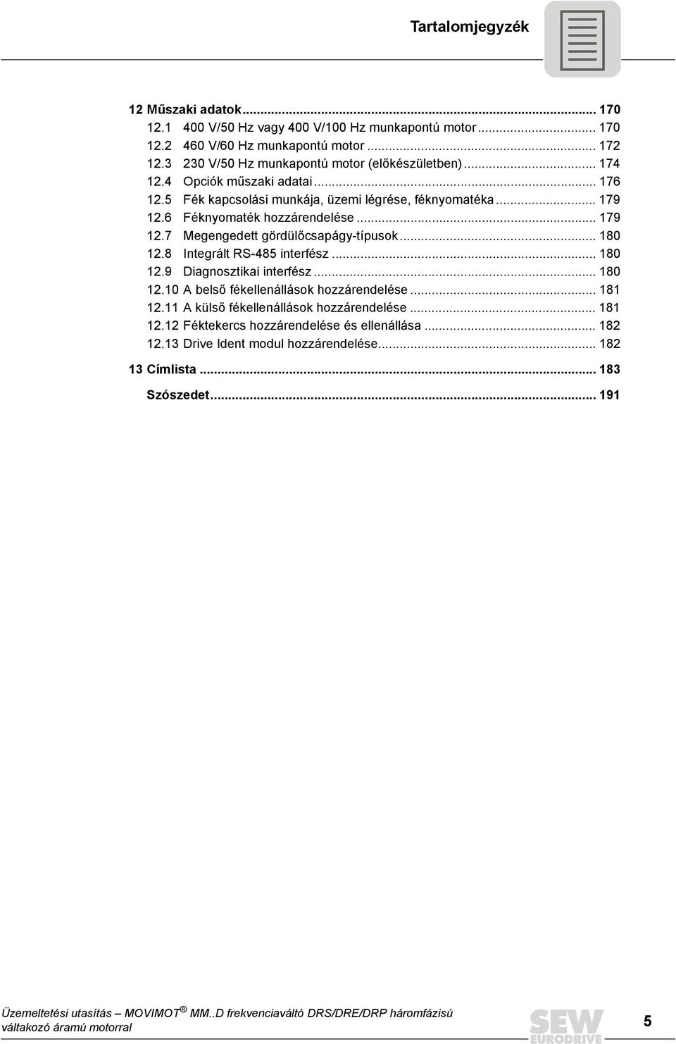 6 Féknyomaték hozzárendelése... 179 12.7 Megengedett gördülőcsapágy-típusok... 18 12.8 Integrált RS-485 interfész... 18 12.9 Diagnosztikai interfész... 18 12.1 A belső fékellenállások hozzárendelése.