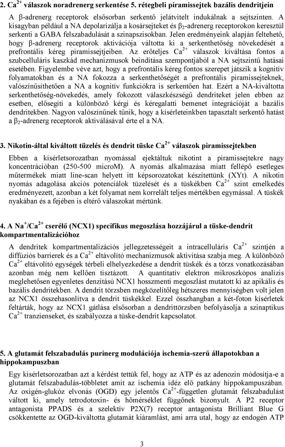 Jelen eredményeink alapján feltehető, hogy β-adrenerg receptorok aktivációja váltotta ki a serkenthetőség növekedését a prefrontális kéreg piramissejtjeiben.