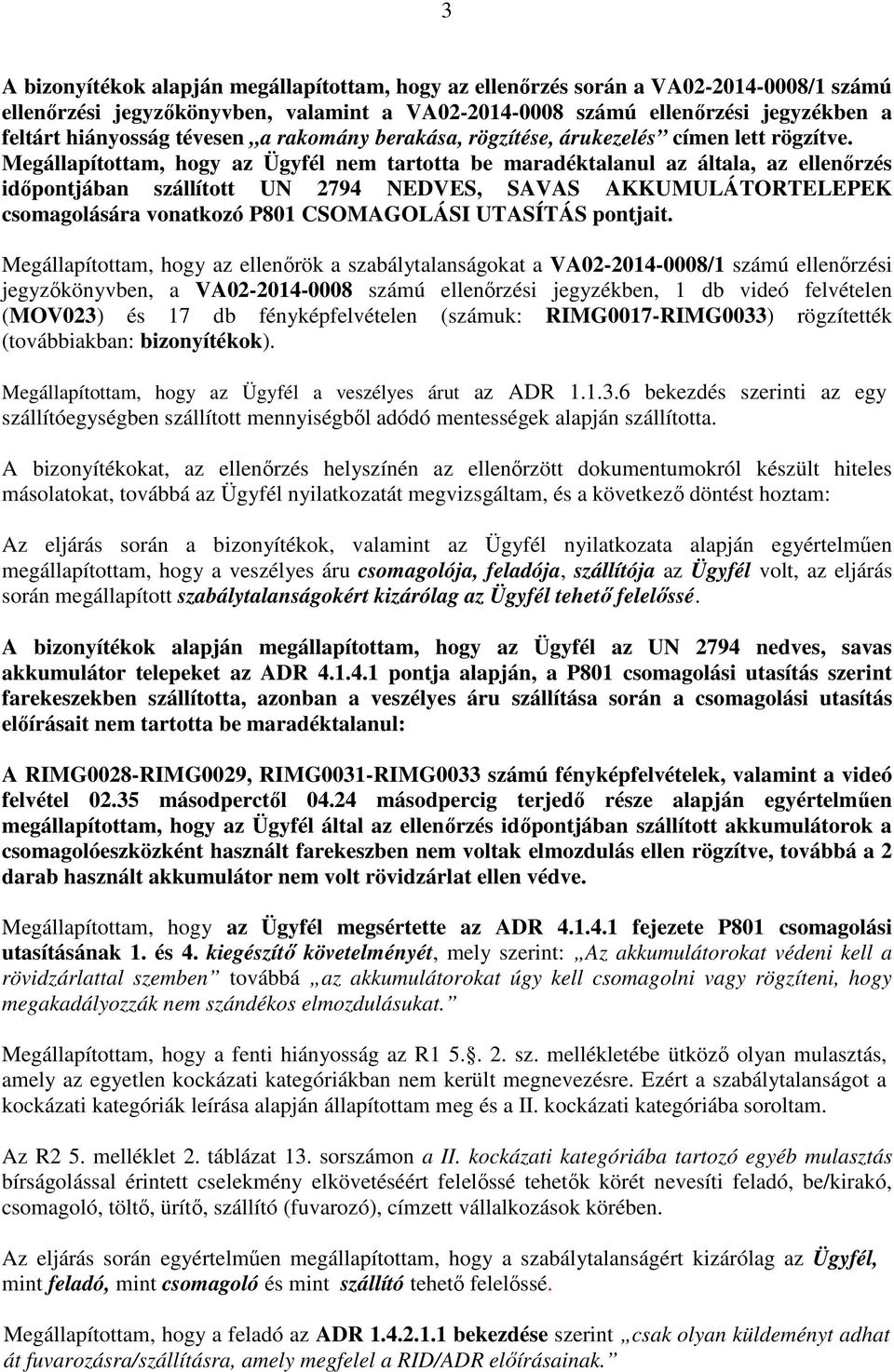 Megállapítottam, hogy az Ügyfél nem tartotta be maradéktalanul az általa, az ellenőrzés időpontjában szállított UN 2794 NEDVES, SAVAS AKKUMULÁTORTELEPEK csomagolására vonatkozó P801 CSOMAGOLÁSI