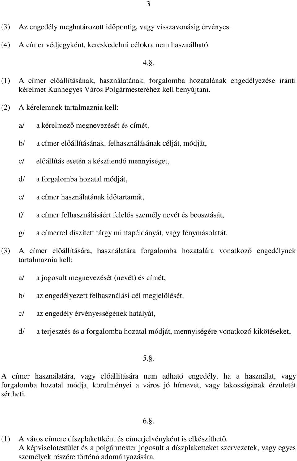 (2) A kérelemnek tartalmaznia kell: a/ a kérelmező megnevezését és címét, b/ a címer előállításának, felhasználásának célját, módját, c/ előállítás esetén a készítendő mennyiséget, d/ a forgalomba