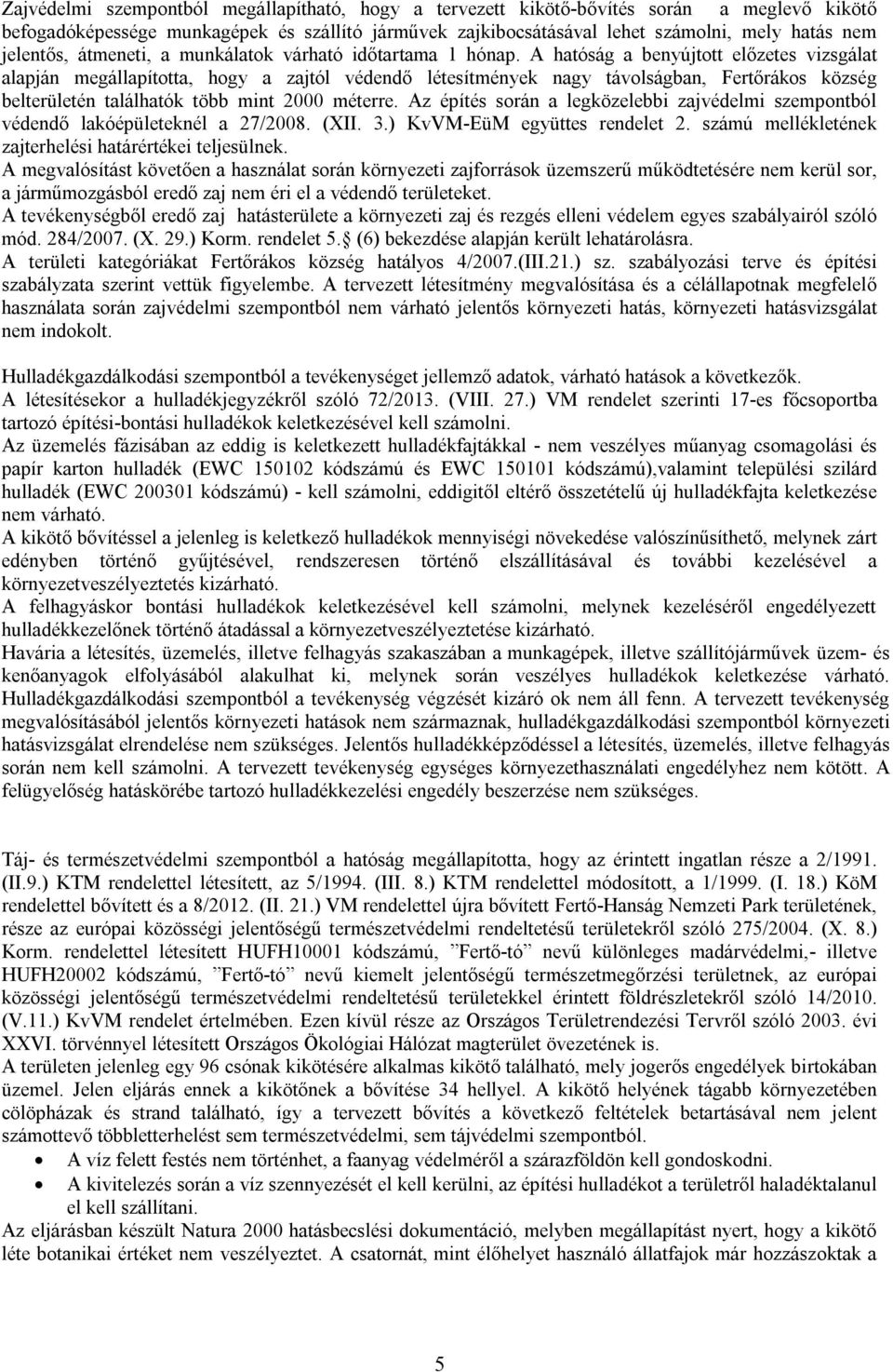 A hatóság a benyújtott előzetes vizsgálat alapján megállapította, hogy a zajtól védendő létesítmények nagy távolságban, Fertőrákos község belterületén találhatók több mint 2000 méterre.