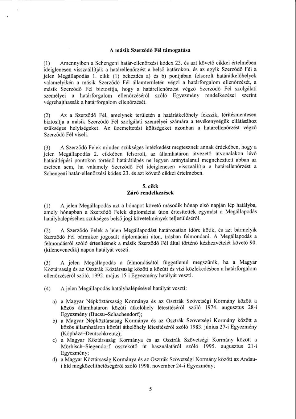 cikk (1) bekezdés a) és b) pontjában felsorolt határátkel őhelyek valamelyikén a másik Szerződő Fél államterületén végzi a határforgalom ellen őrzését, a másik Szerz ő d ő Fél biztosítja, hogy a