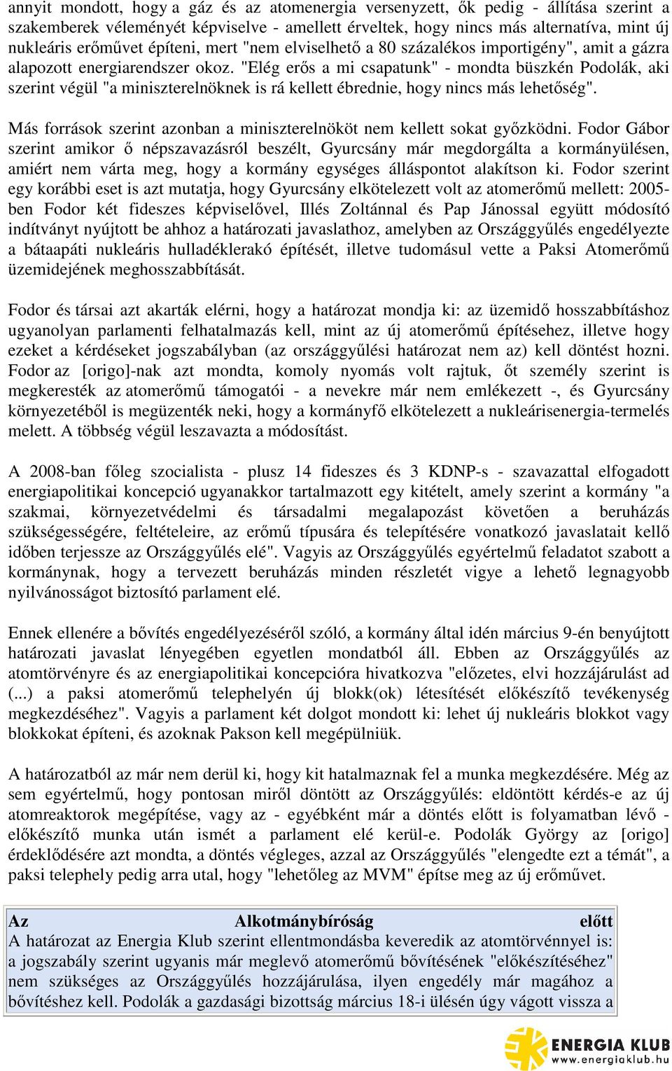 "Elég ers a mi csapatunk" - mondta büszkén Podolák, aki szerint végül "a miniszterelnöknek is rá kellett ébrednie, hogy nincs más lehetség".
