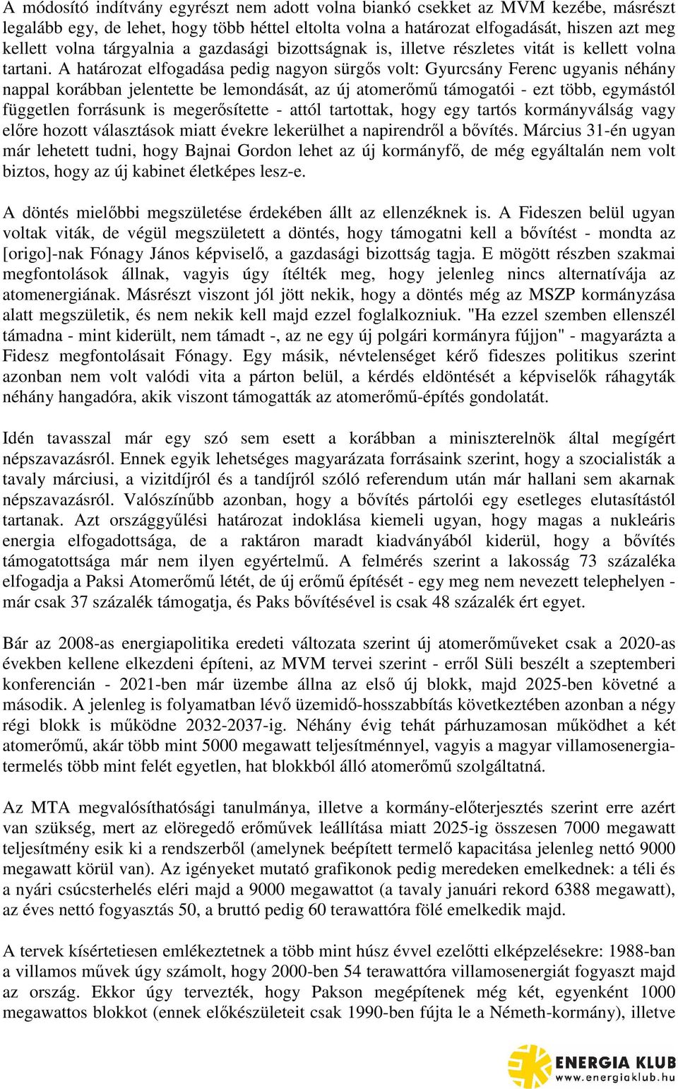 A határozat elfogadása pedig nagyon sürgs volt: Gyurcsány Ferenc ugyanis néhány nappal korábban jelentette be lemondását, az új atomerm támogatói - ezt több, egymástól független forrásunk is