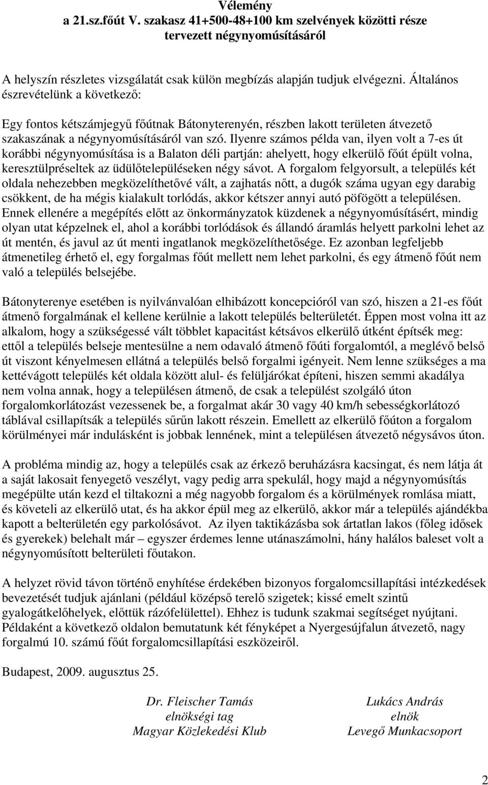 Ilyenre számos példa van, ilyen volt a 7-es út korábbi négynyomúsítása is a Balaton déli partján: ahelyett, hogy elkerülő főút épült volna, keresztülpréseltek az üdülőtelepüléseken négy sávot.