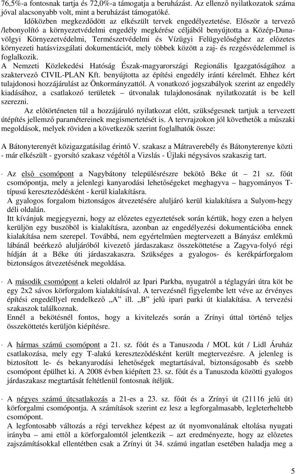 Először a tervező /lebonyolító a környezetvédelmi engedély megkérése céljából benyújtotta a Közép-Dunavölgyi Környezetvédelmi, Természetvédelmi és Vízügyi Felügyelőséghez az előzetes környezeti