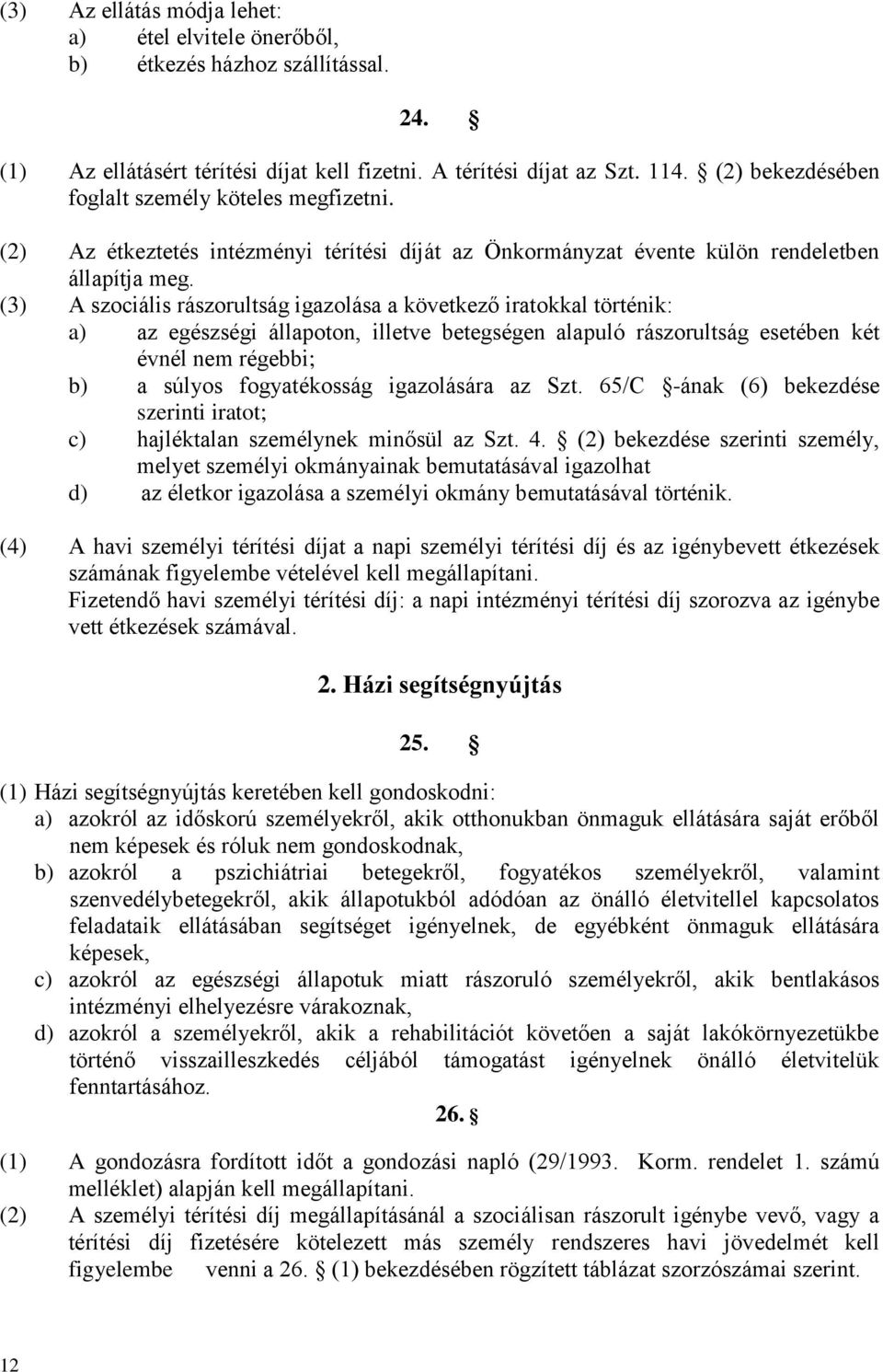 (3) A szociális rászorultság igazolása a következő iratokkal történik: a) az egészségi állapoton, illetve betegségen alapuló rászorultság esetében két évnél nem régebbi; b) a súlyos fogyatékosság