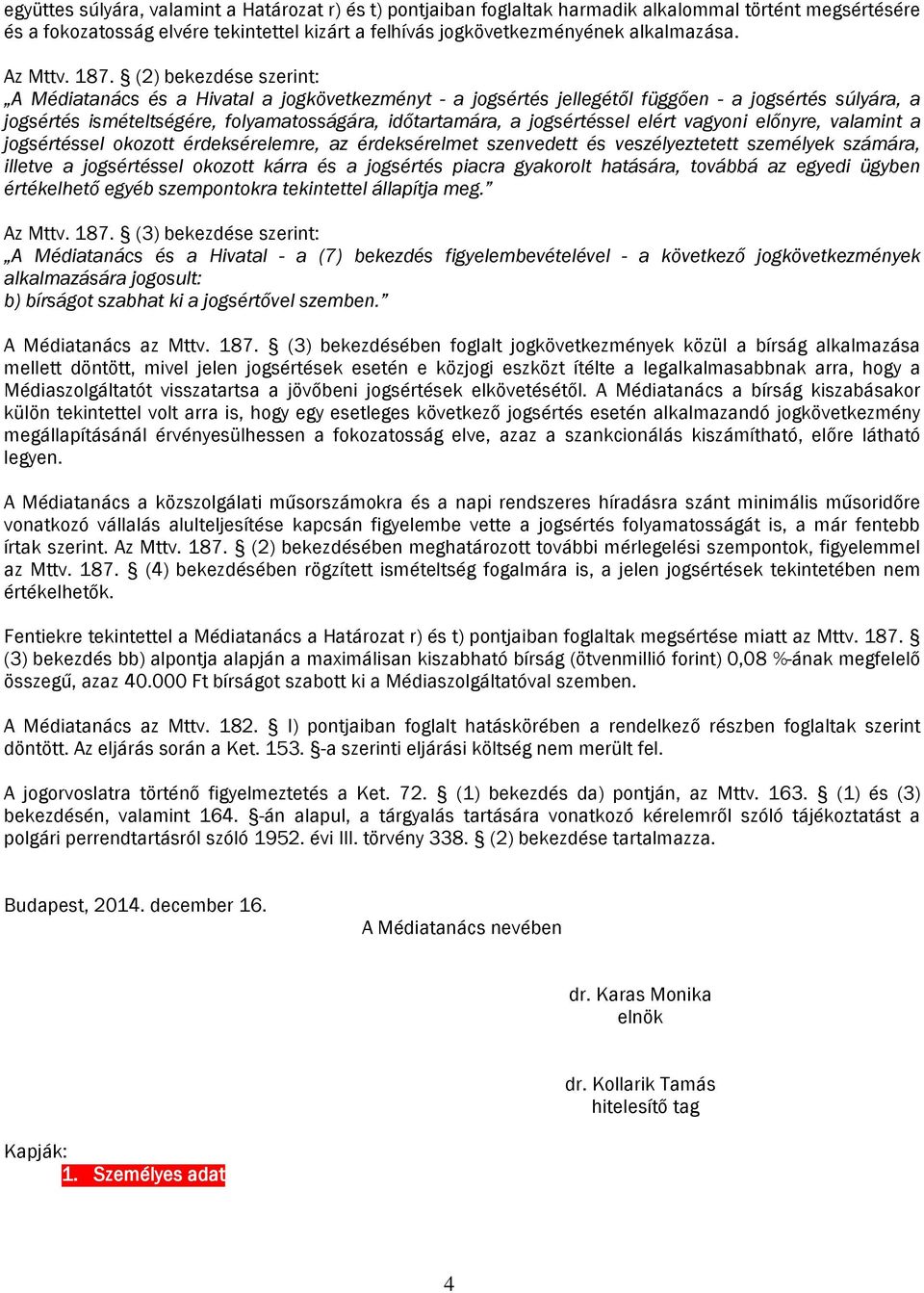 (2) bekezdése szerint: A Médiatanács és a Hivatal a jogkövetkezményt - a jogsértés jellegétől függően - a jogsértés súlyára, a jogsértés ismételtségére, folyamatosságára, időtartamára, a jogsértéssel