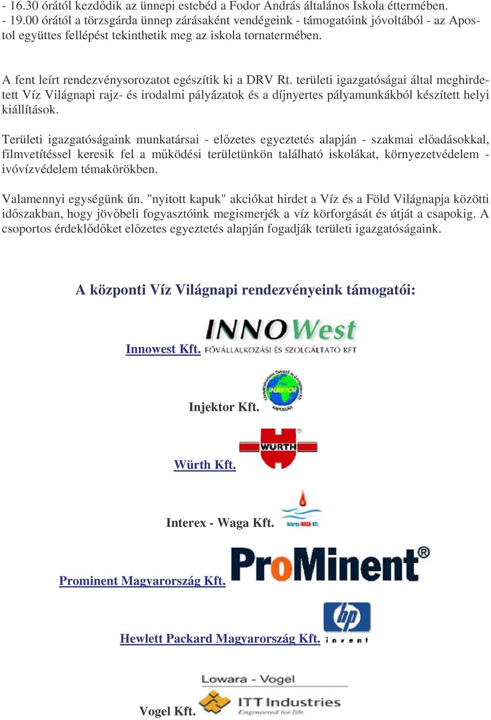 A fent leírt rendezvénysorozatot egészítik ki a DRV Rt. területi igazgatóságai által meghirdetett Víz Világnapi rajz- és irodalmi pályázatok és a díjnyertes pályamunkákból készített helyi kiállítások.