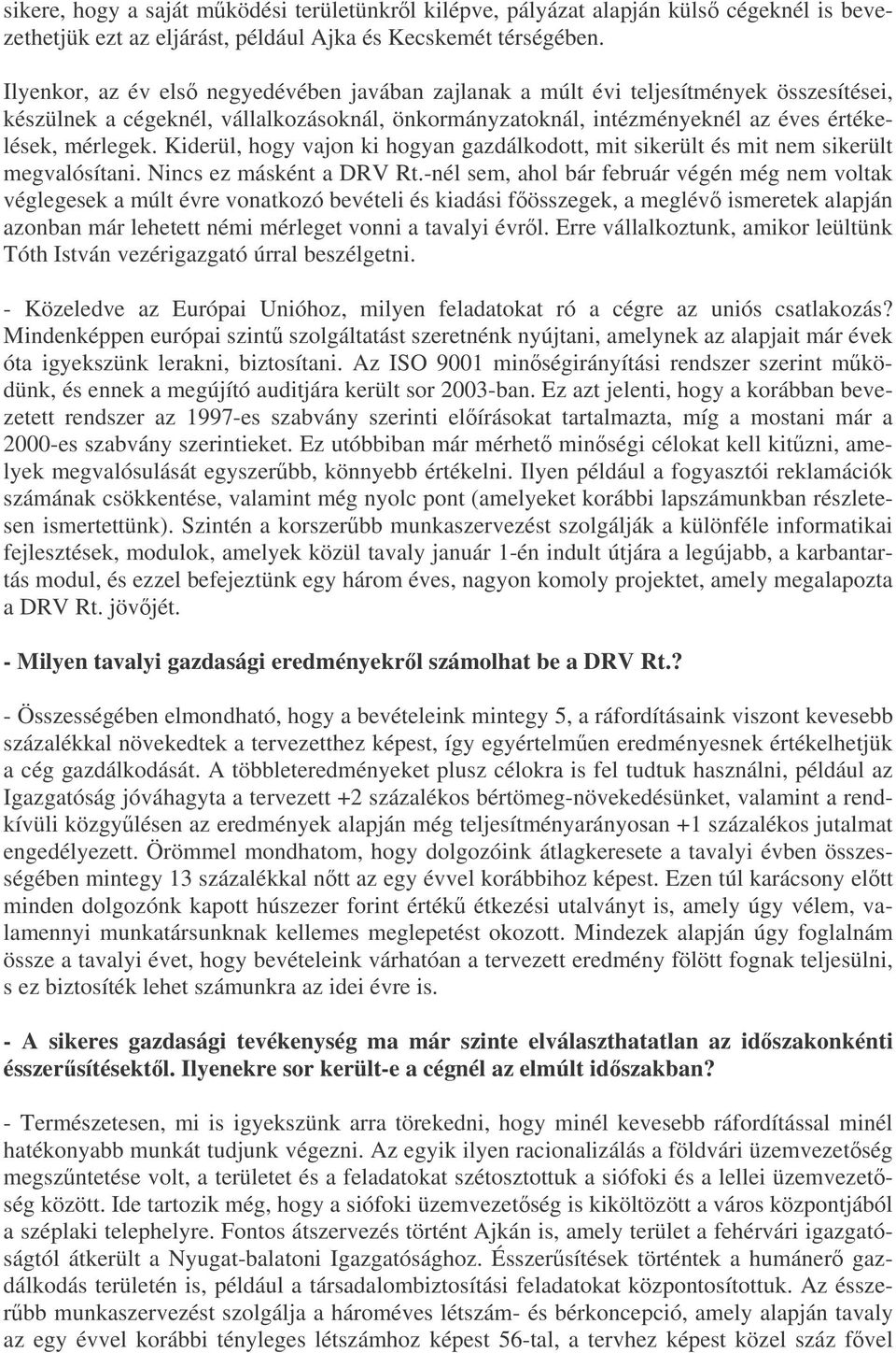 Kiderül, hogy vajon ki hogyan gazdálkodott, mit sikerült és mit nem sikerült megvalósítani. Nincs ez másként a DRV Rt.
