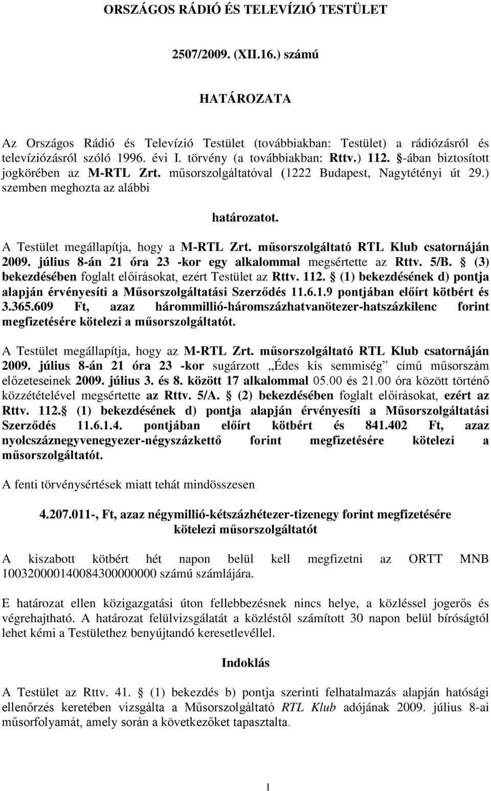 A Testület megállapítja, hogy a M-RTL Zrt. műsorszolgáltató RTL Klub csatornáján 2009. július 8-án 21 óra 23 -kor egy alkalommal megsértette az Rttv. 5/B.