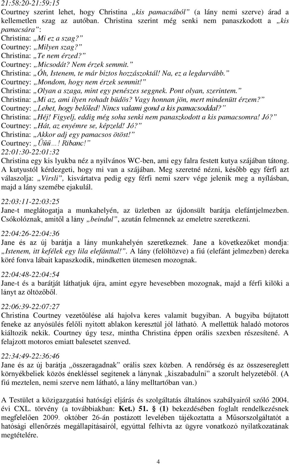 Christina: Óh, Istenem, te már biztos hozzászoktál! Na, ez a legdurvább. Courtney: Mondom, hogy nem érzek semmit! Christina: Olyan a szaga, mint egy penészes seggnek. Pont olyan, szerintem.