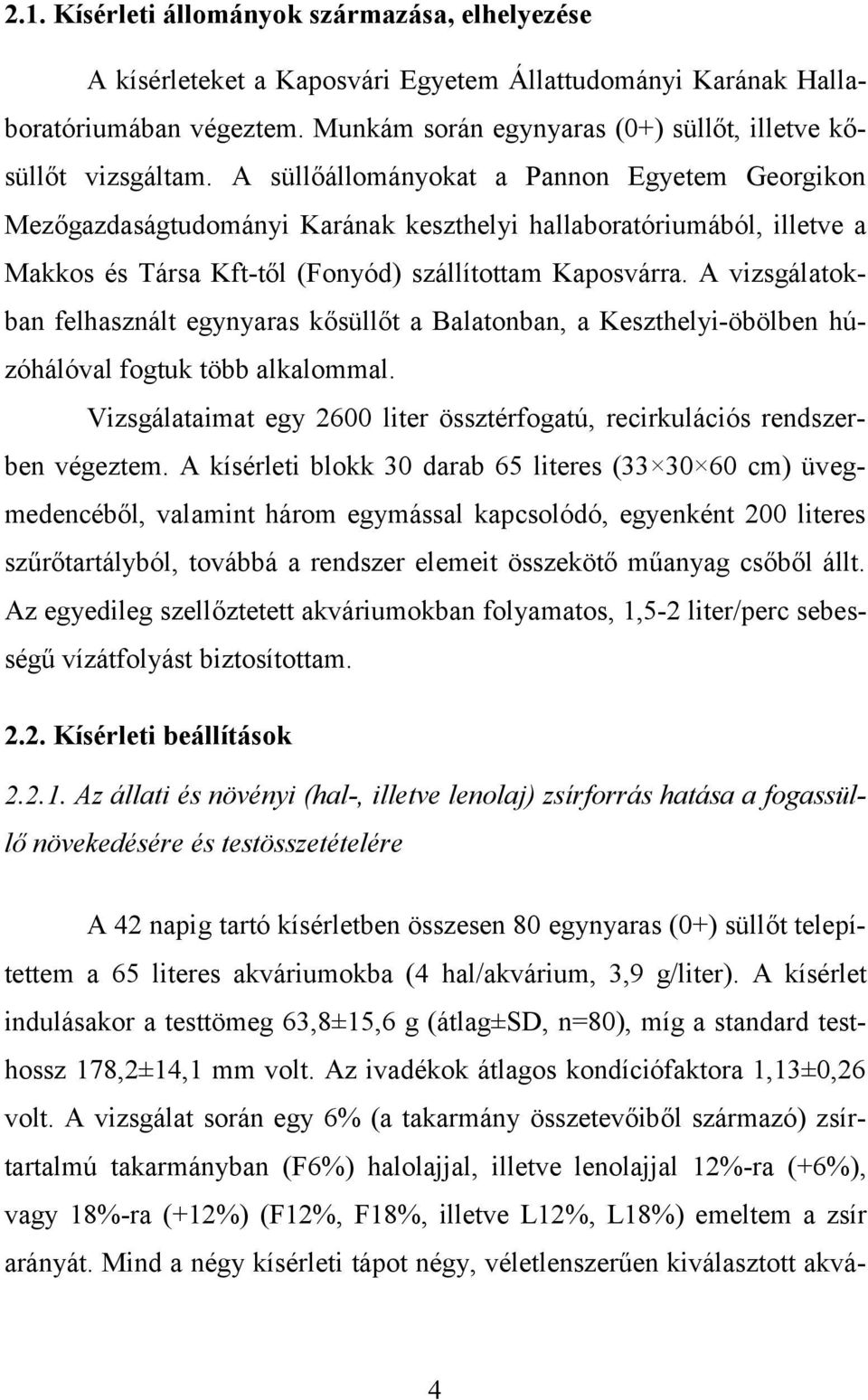 A süllőállományokat a Pannon Egyetem Georgikon Mezőgazdaságtudományi Karának keszthelyi hallaboratóriumából, illetve a Makkos és Társa Kft-től (Fonyód) szállítottam Kaposvárra.