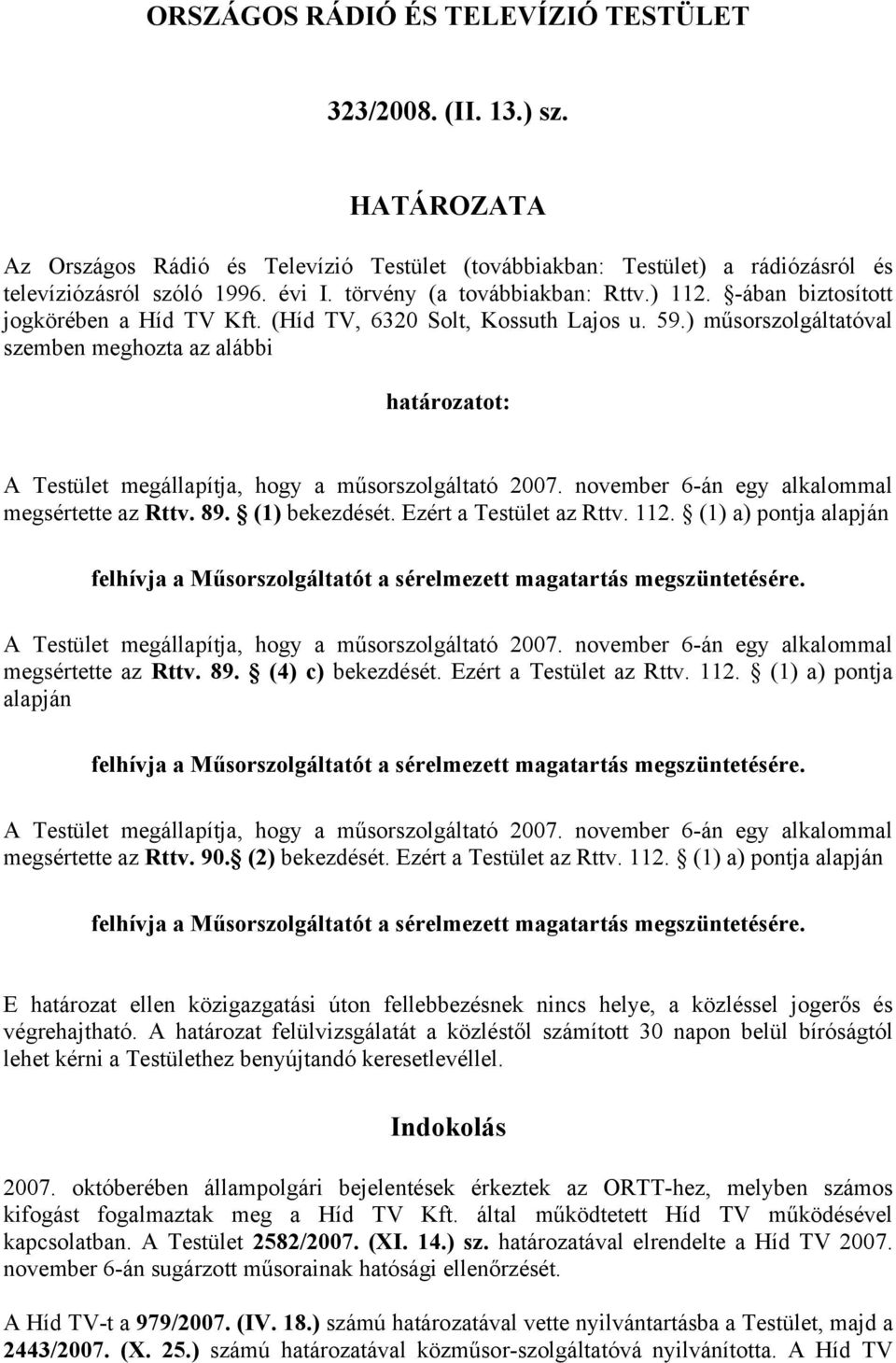 ) műsorszolgáltatóval szemben meghozta az alábbi határozatot: A Testület megállapítja, hogy a műsorszolgáltató 2007. november 6-án egy alkalommal megsértette az Rttv. 89. (1) bekezdését.