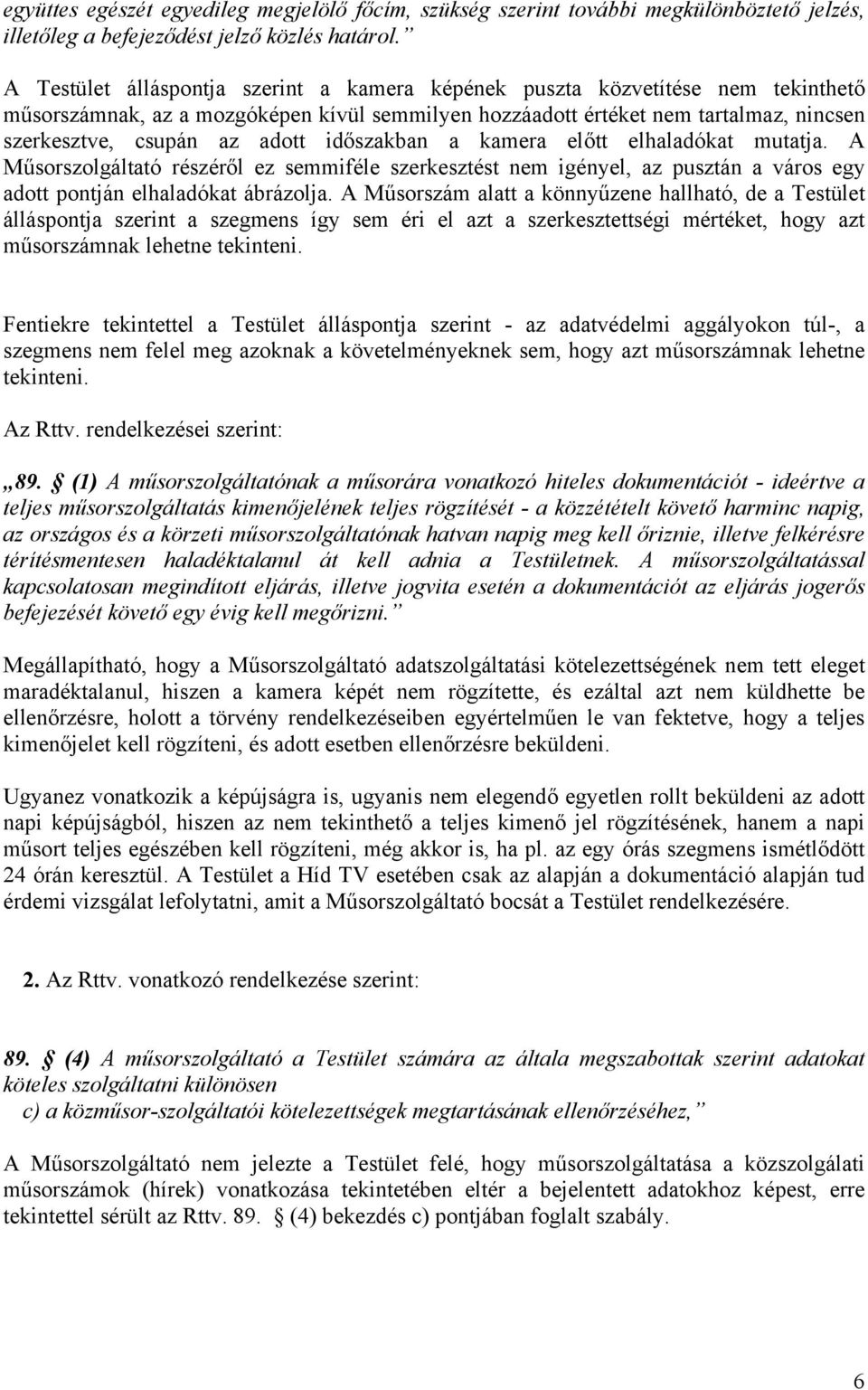 időszakban a kamera előtt elhaladókat mutatja. A Műsorszolgáltató részéről ez semmiféle szerkesztést nem igényel, az pusztán a város egy adott pontján elhaladókat ábrázolja.