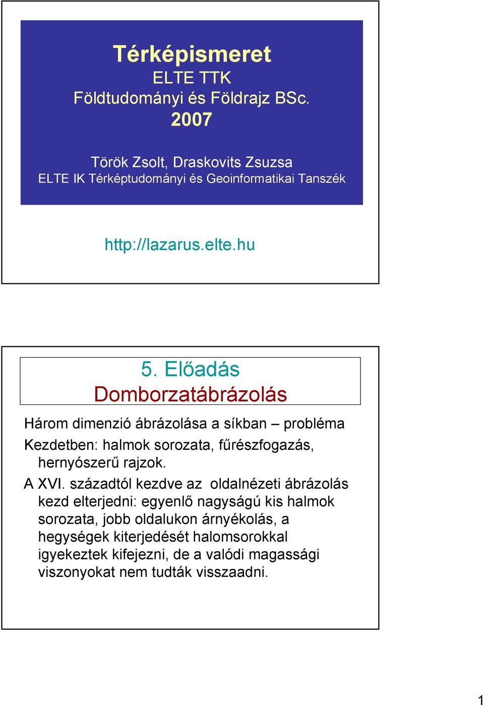 Előadás Domborzatábrázolás Három dimenzió ábrázolása a síkban probléma Kezdetben: halmok sorozata, fűrészfogazás, hernyószerű rajzok.