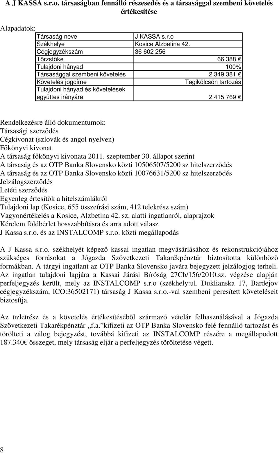 415 769 Rendelkezésre álló dokumentumok: Társasági szerződés Cégkivonat (szlovák és angol nyelven) Főkönyvi kivonat A társaság főkönyvi kivonata 2011. szeptember 30.