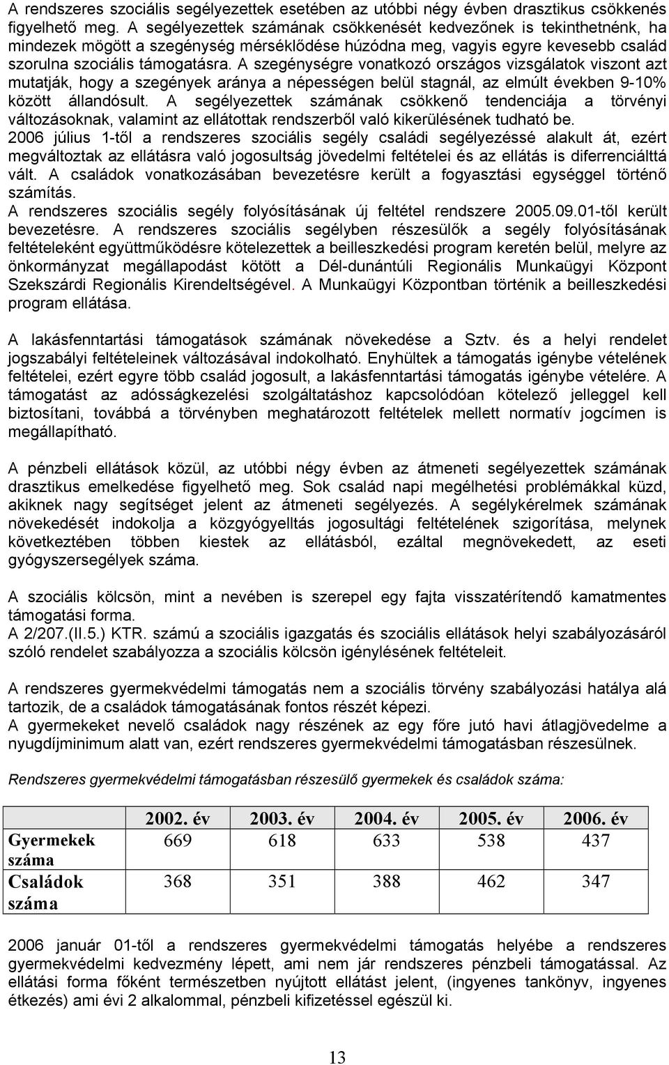 A szegénységre vonatkozó országos vizsgálatok viszont azt mutatják, hogy a szegények aránya a népességen belül stagnál, az elmúlt években 9-10% között állandósult.