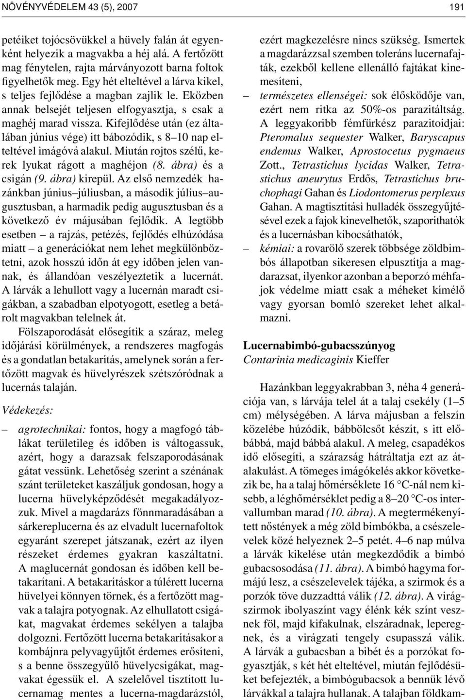 Kifejlôdése után (ez általában június vége) itt bábozódik, s 8 10 nap elteltével imágóvá alakul. Miután rojtos szélû, kerek lyukat rágott a maghéjon (8. ábra) és a csigán (9. ábra) kirepül.