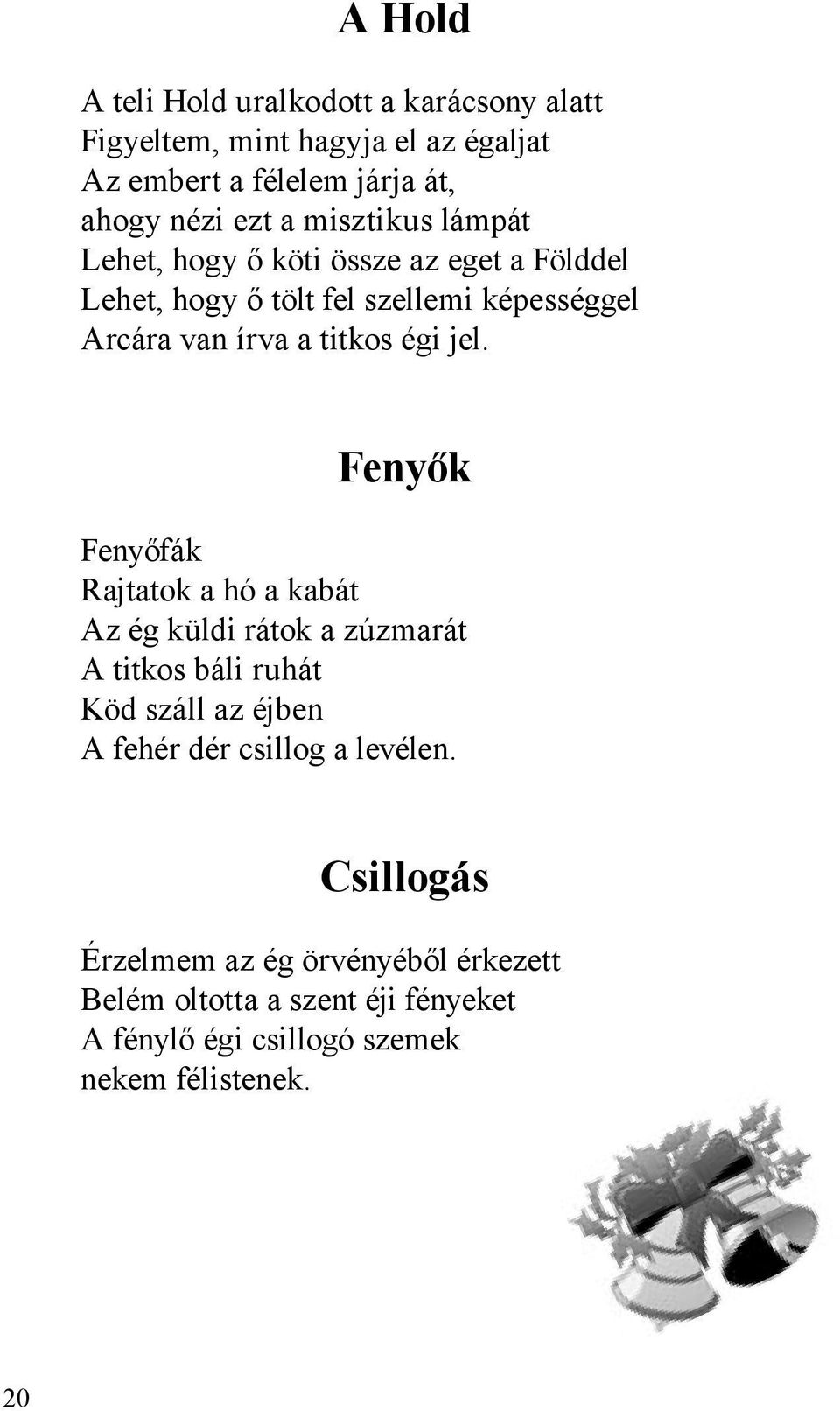 jel. Fenyők Fenyőfák Rajtatok a hó a kabát Az ég küldi rátok a zúzmarát A titkos báli ruhát Köd száll az éjben A fehér dér csillog a