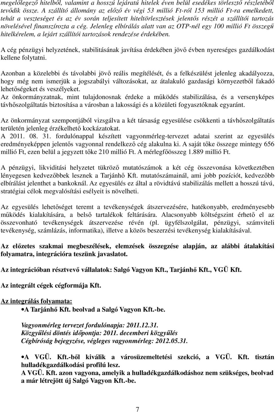 finanszírozta a cég. Jelenleg elbírálás alatt van az OTP-nél egy 100 millió Ft összegő hitelkérelem, a lejárt szállítói tartozások rendezése érdekében.