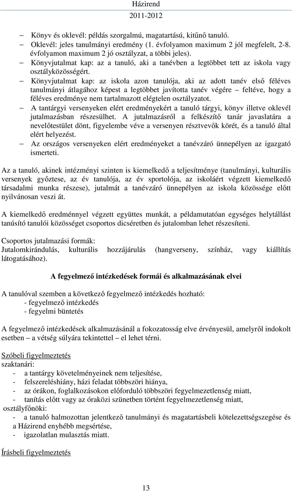 Könyvjutalmat kap: az iskola azon tanulója, aki az adott tanév első féléves tanulmányi átlagához képest a legtöbbet javította tanév végére feltéve, hogy a féléves eredménye nem tartalmazott elégtelen