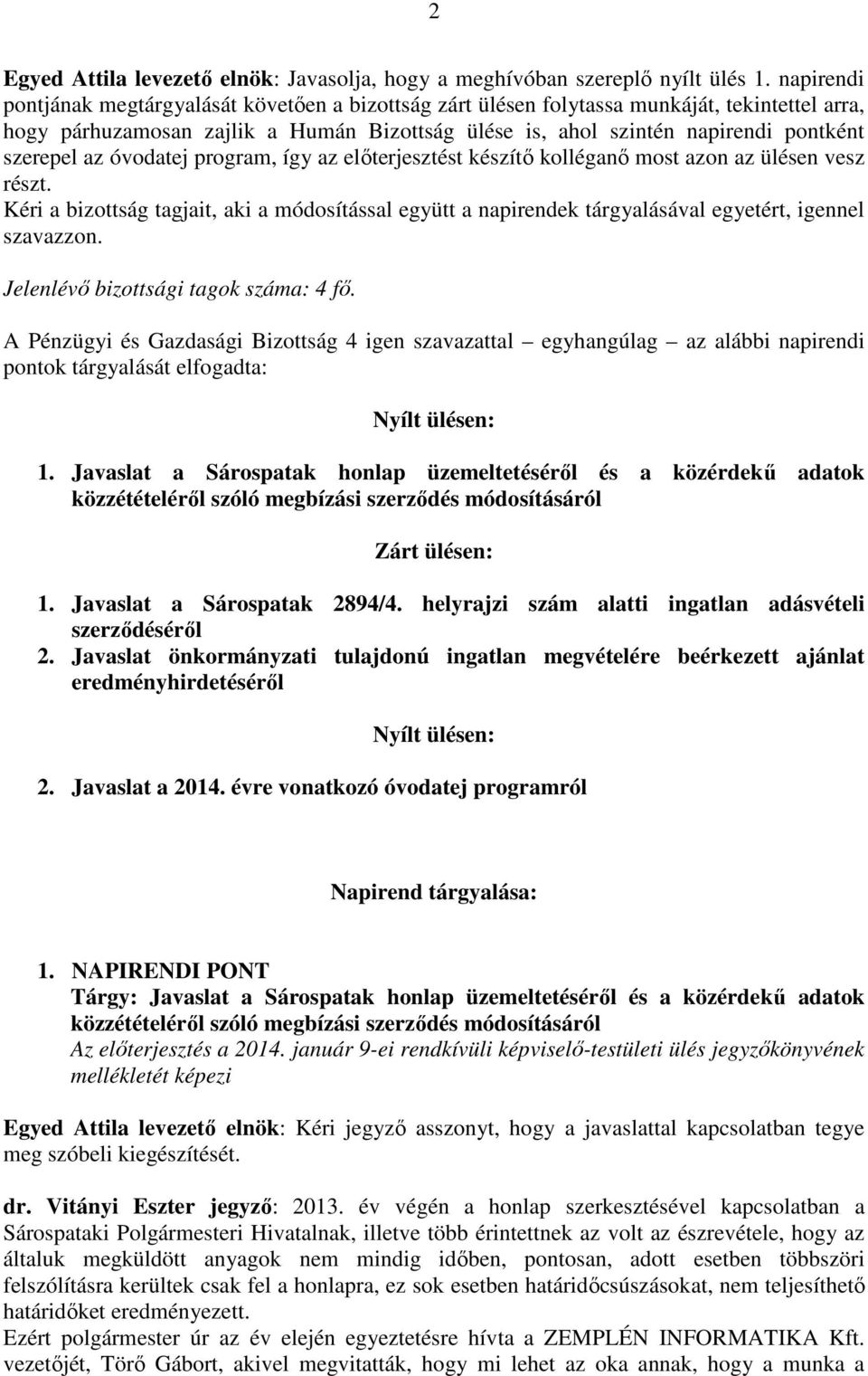 az óvodatej program, így az előterjesztést készítő kolléganő most azon az ülésen vesz részt. Kéri a bizottság tagjait, aki a módosítással együtt a napirendek tárgyalásával egyetért, igennel szavazzon.