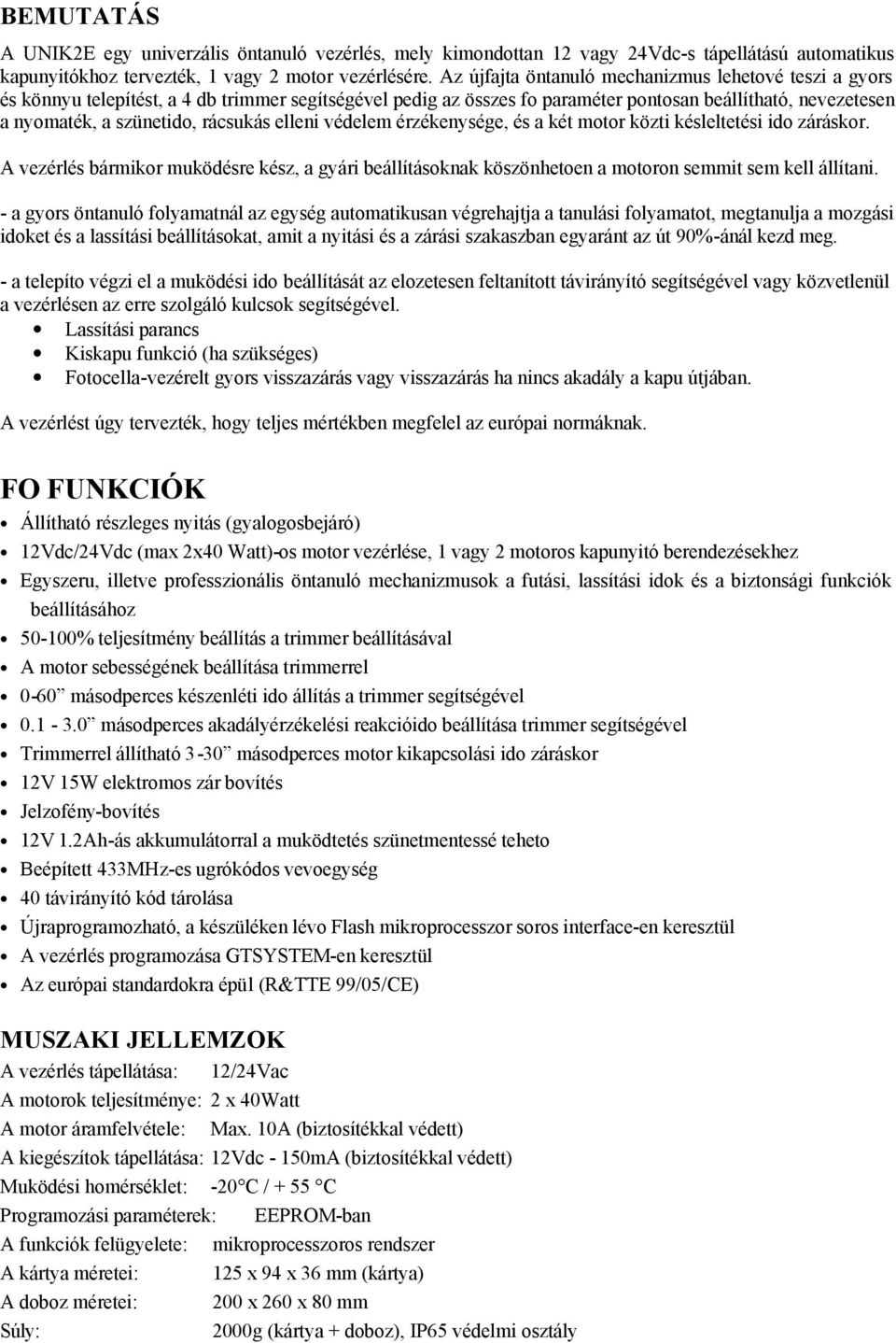 rácsukás elleni védelem érzékenysége, és a két motor közti késleltetési ido záráskor. A vezérlés bármikor muködésre kész, a gyári beállításoknak köszönhetoen a motoron semmit sem kell állítani.