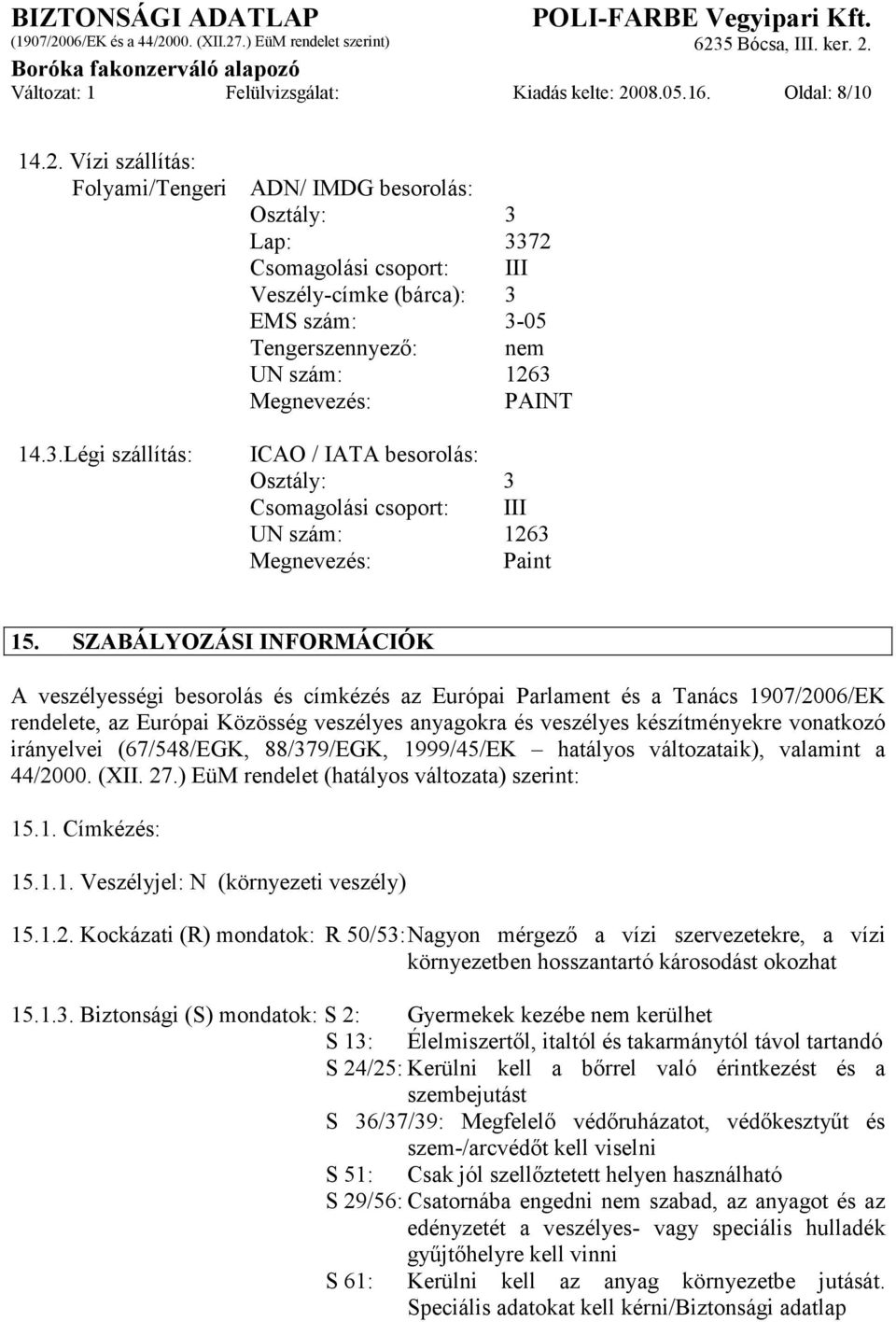 Vízi szállítás: Folyami/Tengeri ADN/ IMDG besorolás: Osztály: 3 Lap: 3372 Csomagolási csoport: III Veszély-címke (bárca): 3 EMS szám: 3-05 Tengerszennyező: nem UN szám: 1263 Megnevezés: PAINT 14.3.Légi szállítás: ICAO / IATA besorolás: Osztály: 3 Csomagolási csoport: III UN szám: 1263 Megnevezés: Paint 15.