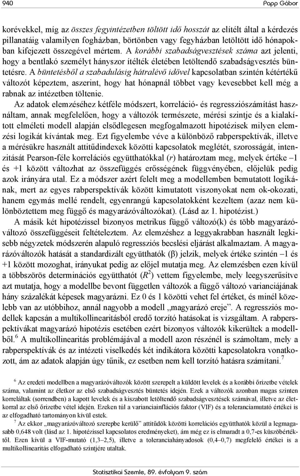 A büntetésből a szabadulásig hátralévő idővel kapcsolatban szintén kétértékű változót képeztem, aszerint, hogy hat hónapnál többet vagy kevesebbet kell még a rabnak az intézetben töltenie.