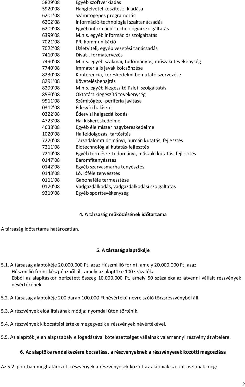 n.s. egyéb kiegészítő üzleti szolgáltatás 8560 08 Oktatást kiegészítő tevékenység 9511 08 Számítógép, -periféria javítása 0312 08 Édesvízi halászat 0322 08 Édesvízi halgazdálkodás 4723 08 Hal