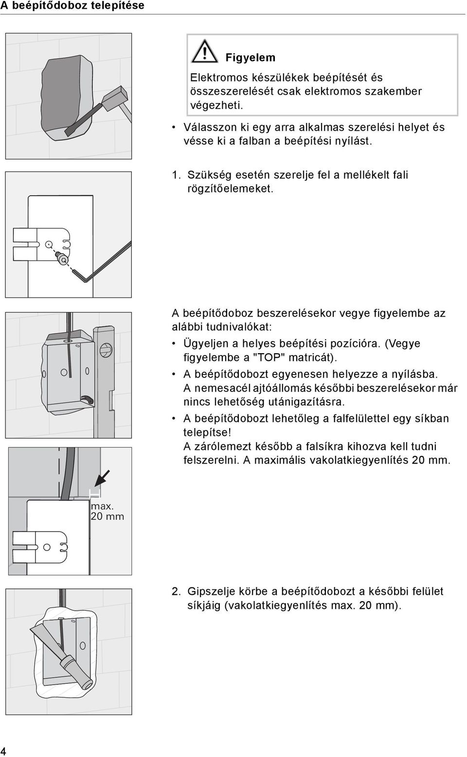 A beépítődoboz beszerelésekor vegye figyelembe az alábbi tudnivalókat: Ügyeljen a helyes beépítési pozícióra. (Vegye figyelembe a "TOP" matricát). A beépítődobozt egyenesen helyezze a nyílásba.