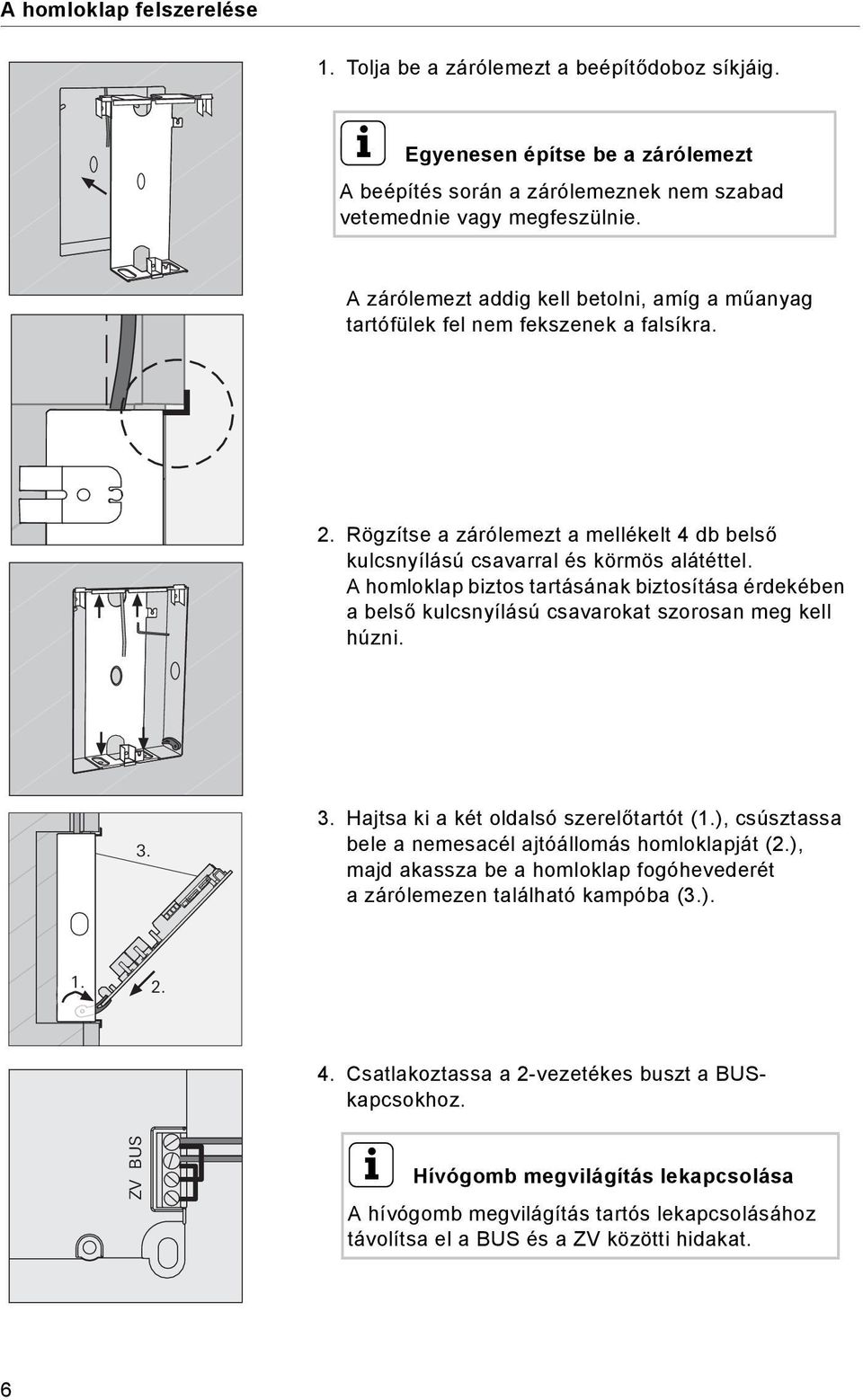 A homloklap biztos tartásának biztosítása érdekében abelső kulcsnyílású csavarokat szorosan meg kell húzni. 3. 3. Hajtsa ki a két oldalsó szerelőtartót (1.