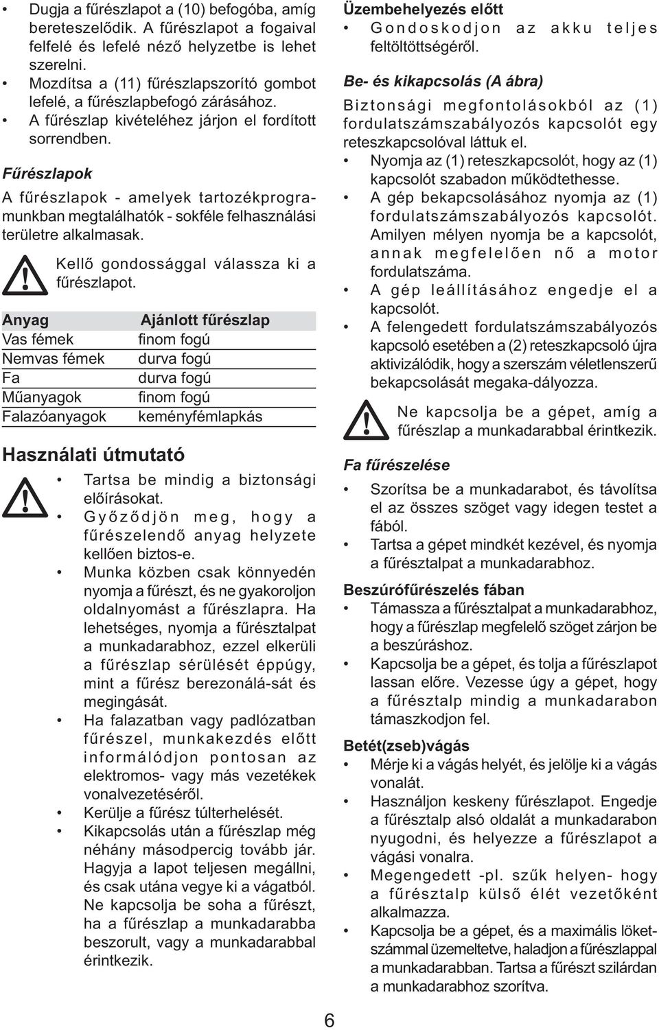 Fűrészlapok A fűrészlapok - amelyek tartozékprogramunkban megtalálhatók - sokféle felhasználási területre alkalmasak. Kellő gondossággal válassza ki a fűrészlapot.