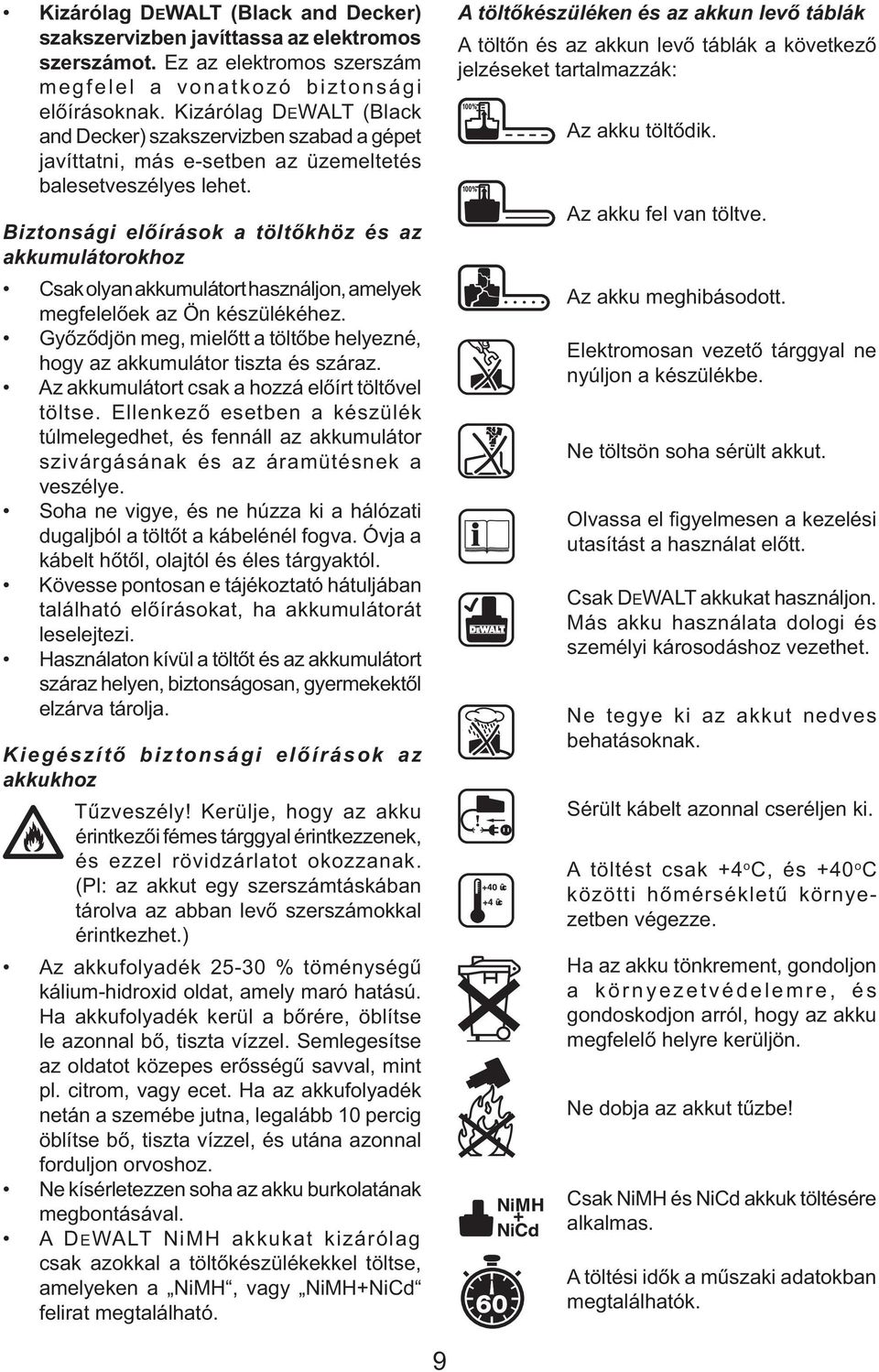 Biztonsági előírások a töltőkhöz és az akkumulátorokhoz Csak olyan akkumulátort használjon, amelyek megfelelőek az Ön készülékéhez.