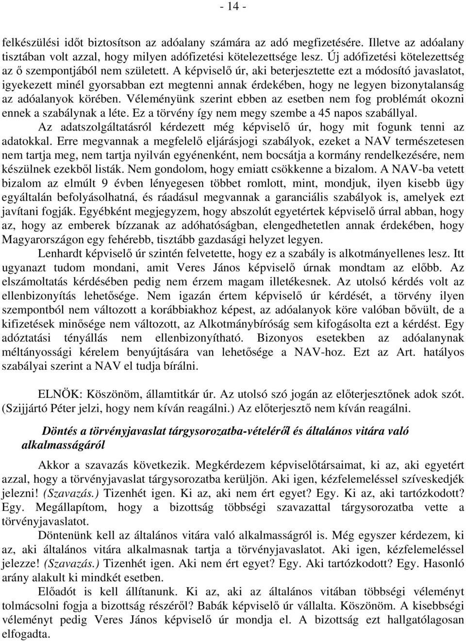 A képviselő úr, aki beterjesztette ezt a módosító javaslatot, igyekezett minél gyorsabban ezt megtenni annak érdekében, hogy ne legyen bizonytalanság az adóalanyok körében.