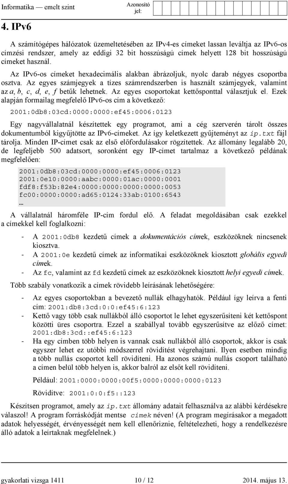 Az egyes számjegyek a tízes számrendszerben is használt számjegyek, valamint az a, b, c, d, e, f betűk lehetnek. Az egyes csoportokat kettősponttal választjuk el.