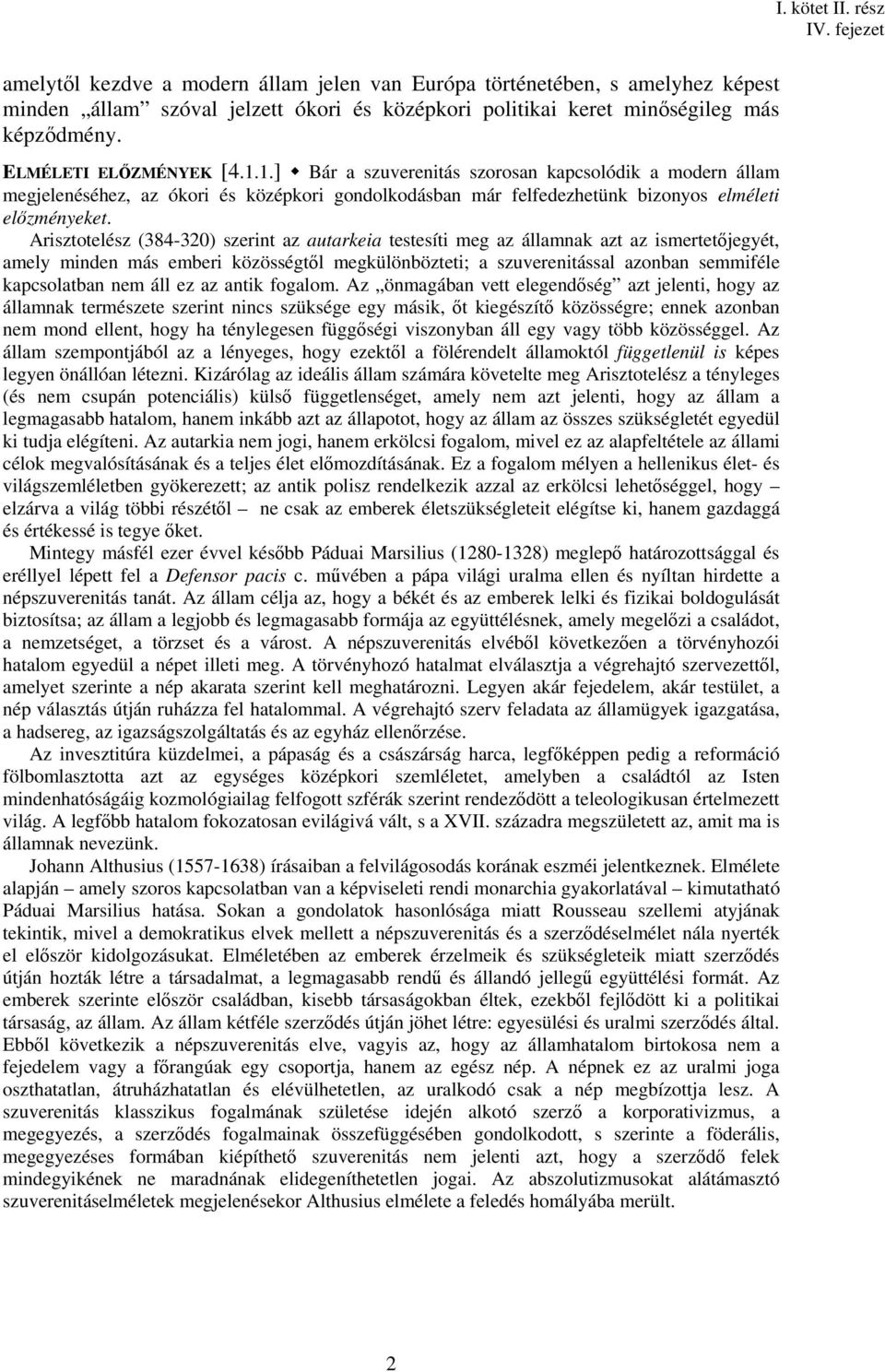 Arisztotelész (384-320) szerint az autarkeia testesíti meg az államnak azt az ismertetőjegyét, amely minden más emberi közösségtől megkülönbözteti; a szuverenitással azonban semmiféle kapcsolatban