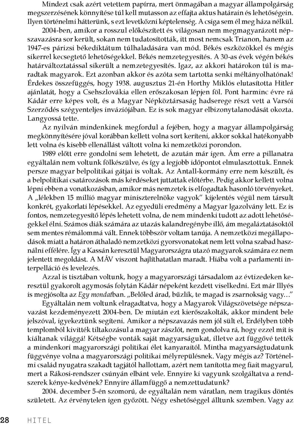 2004-ben, amikor a rosszul előkészített és világosan nem megmagyarázott népszavazásra sor került, sokan nem tudatosították, itt most nemcsak Trianon, hanem az 1947-es párizsi békediktátum